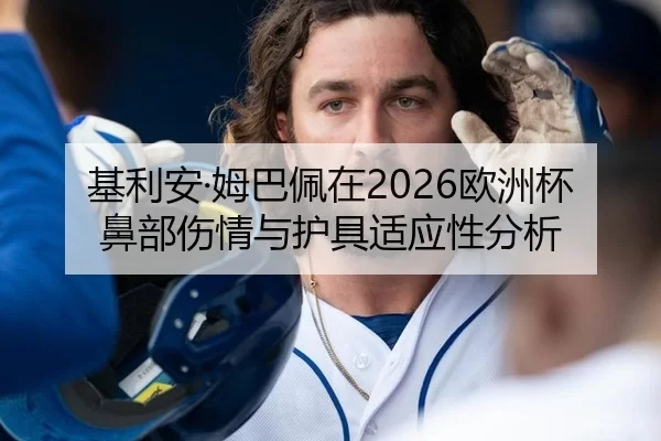 基利安·姆巴佩在2026欧洲杯鼻部伤情与护具适应性分析