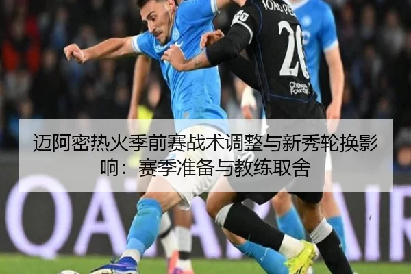 迈阿密热火季前赛战术调整与新秀轮换影响：赛季准备与教练取舍