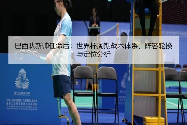 巴西队新帅任命后：世界杯周期战术体系、阵容轮换与定位分析