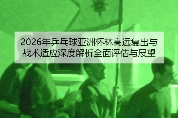 nian-ping-pang-qiu-ya-zhou-bei-lin-gao-yuan-fu-chu-yu-zhan-shu-shi-ying-shen-du-jie-xi-quan-mian-ping-gu-yu-zhan-wang-2-163.jpg