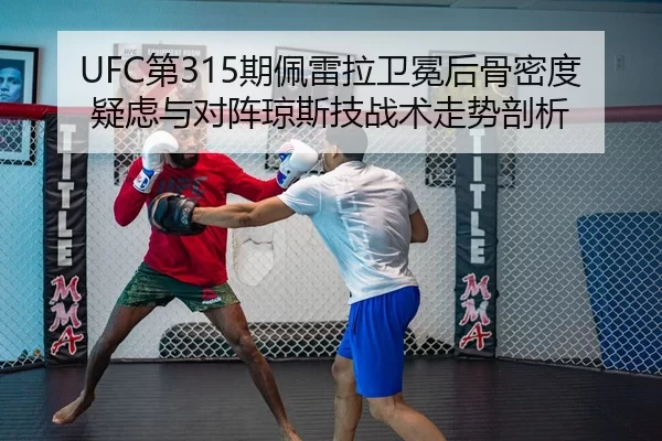 UFC第315期佩雷拉卫冕后骨密度疑虑与对阵琼斯技战术走势剖析
