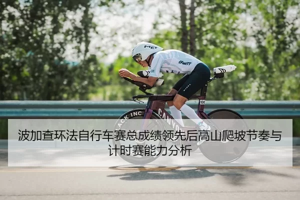 波加查环法自行车赛总成绩领先后高山爬坡节奏与计时赛能力分析