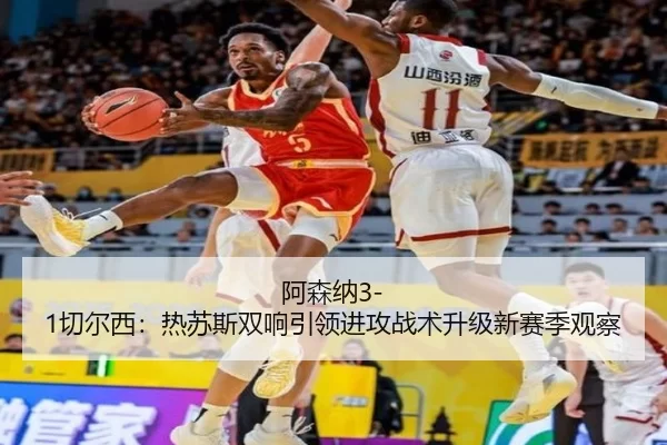 阿森纳3-1切尔西：热苏斯双响引领进攻战术升级新赛季观察
